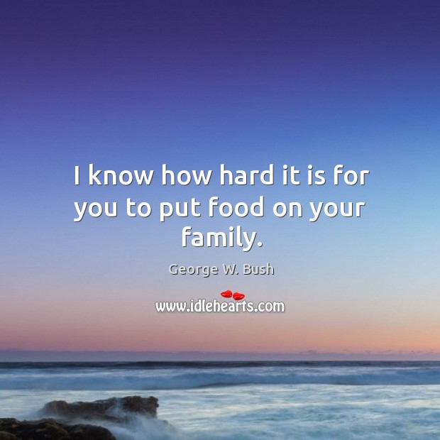I know how hard it is for you to put food on your family. Image