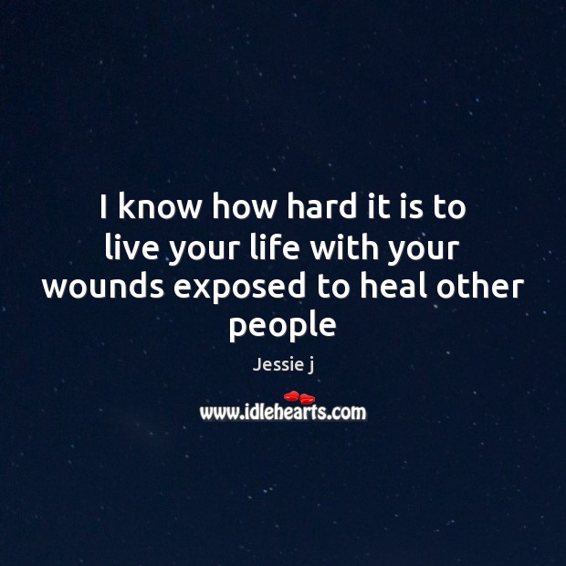 I know how hard it is to live your life with your wounds exposed to heal other people Image