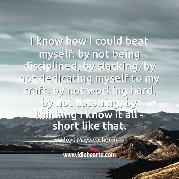 I know how I could beat myself: by not being disciplined, by Floyd Mayweather Jr Picture Quote