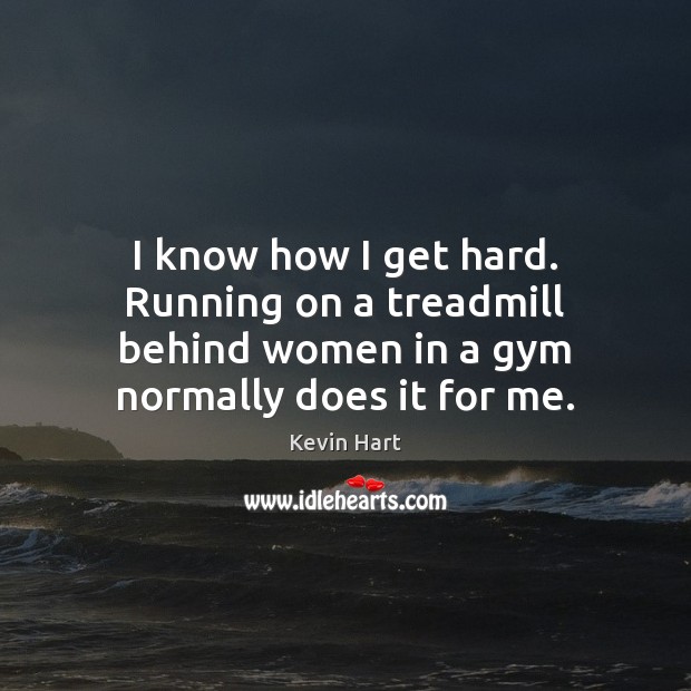 I know how I get hard. Running on a treadmill behind women Kevin Hart Picture Quote
