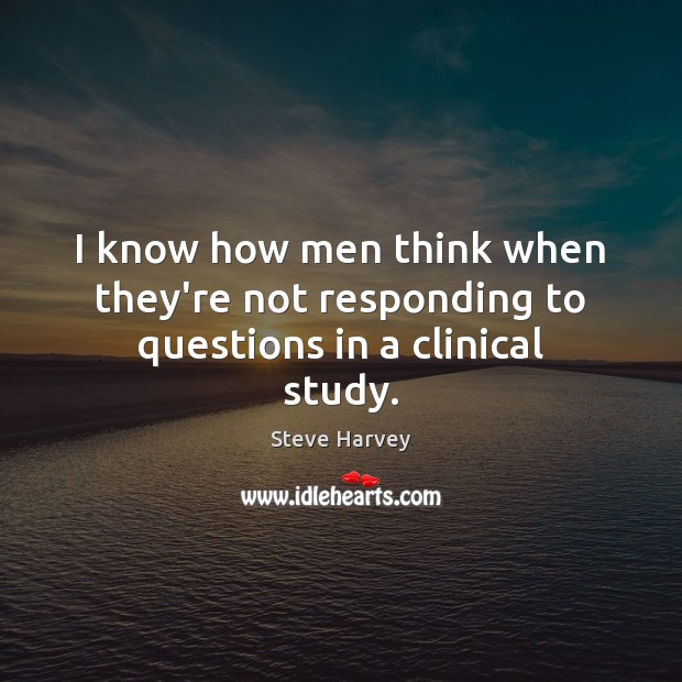 I know how men think when they’re not responding to questions in a clinical study. Steve Harvey Picture Quote