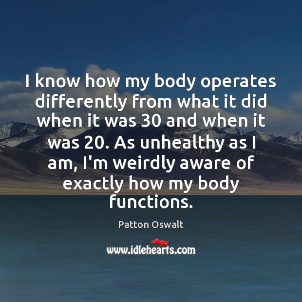 I know how my body operates differently from what it did when Patton Oswalt Picture Quote