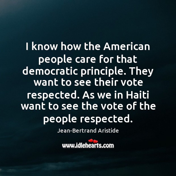 I know how the American people care for that democratic principle. They Jean-Bertrand Aristide Picture Quote