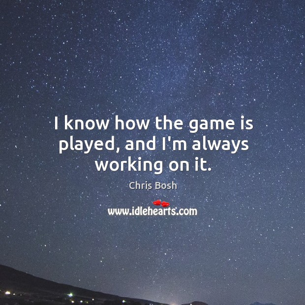 I know how the game is played, and I’m always working on it. Chris Bosh Picture Quote