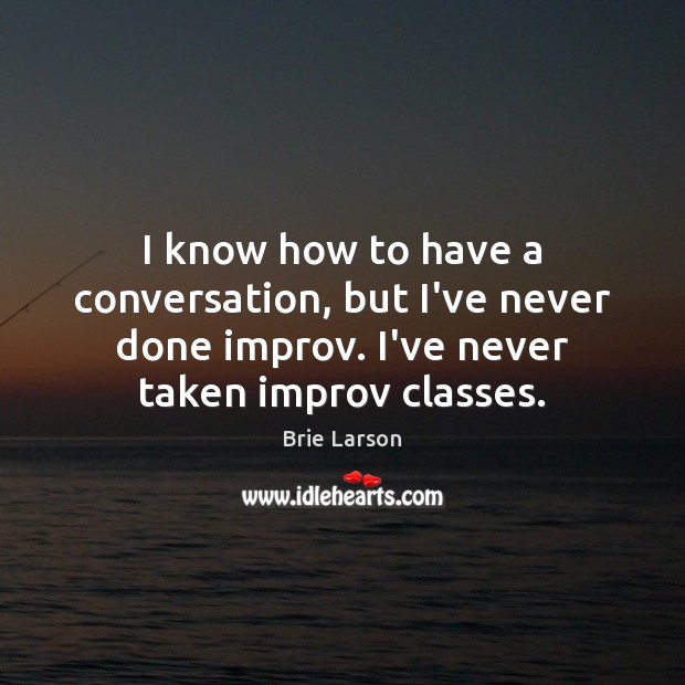 I know how to have a conversation, but I’ve never done improv. Brie Larson Picture Quote