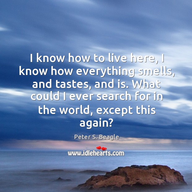 I know how to live here, I know how everything smells, and Peter S. Beagle Picture Quote