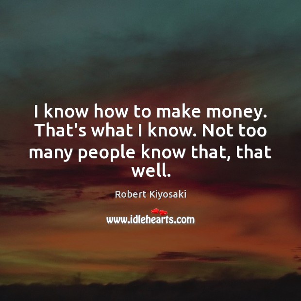 I know how to make money. That’s what I know. Not too many people know that, that well. Robert Kiyosaki Picture Quote