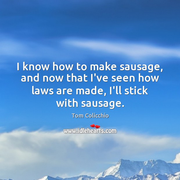 I know how to make sausage, and now that I’ve seen how Tom Colicchio Picture Quote