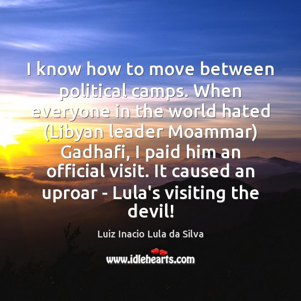 I know how to move between political camps. When everyone in the Luiz Inacio Lula da Silva Picture Quote