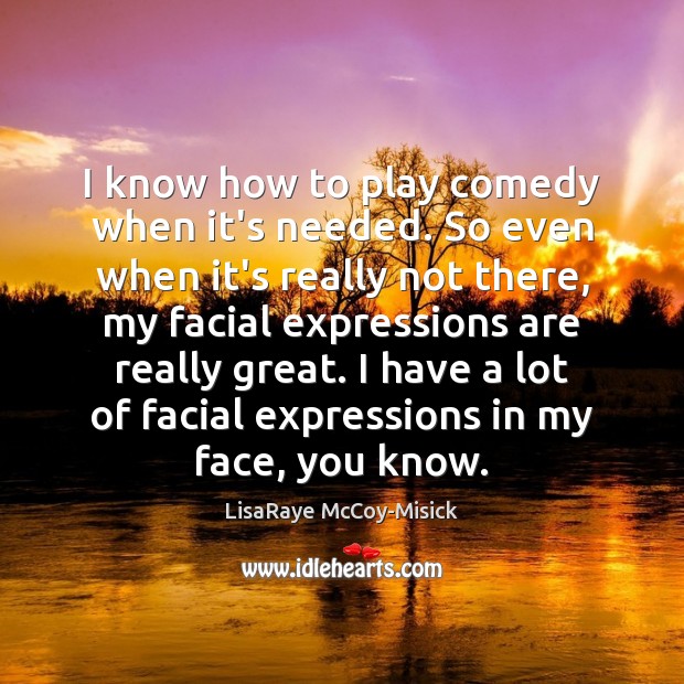 I know how to play comedy when it’s needed. So even when LisaRaye McCoy-Misick Picture Quote
