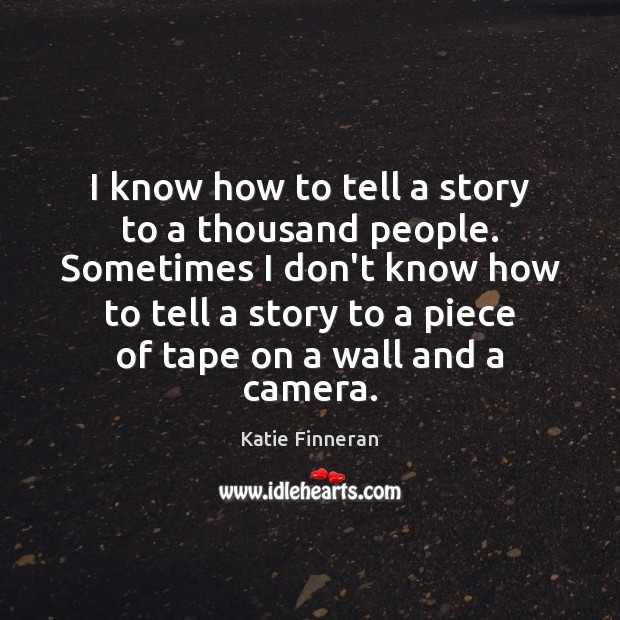 I know how to tell a story to a thousand people. Sometimes Image