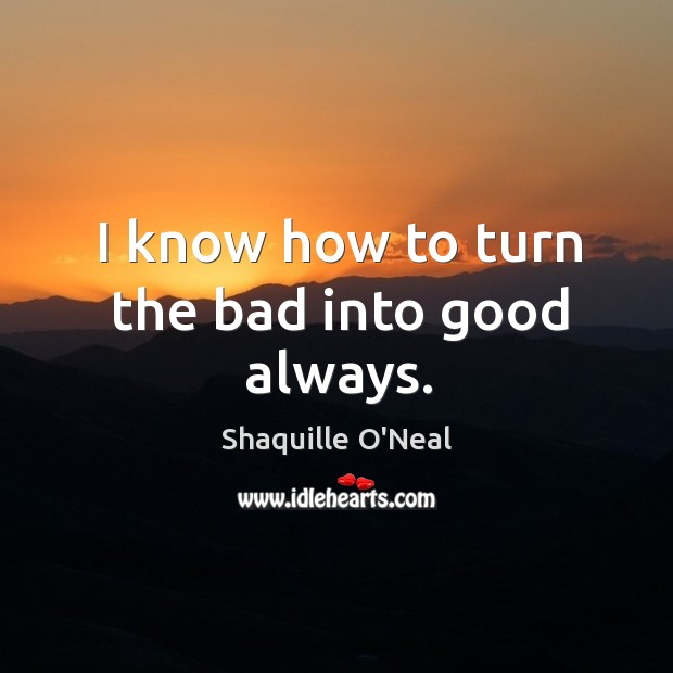 I know how to turn the bad into good always. Shaquille O’Neal Picture Quote