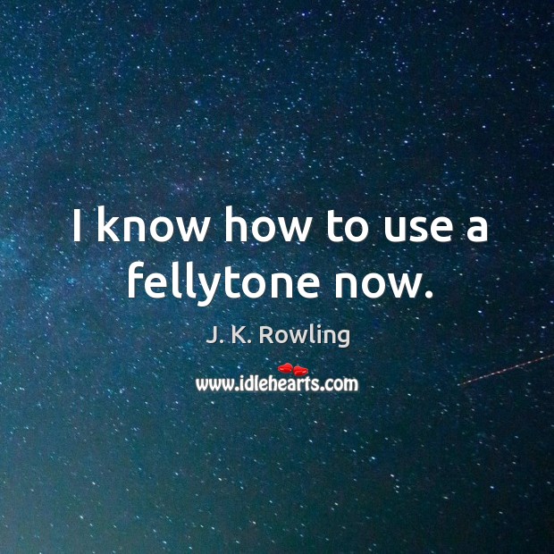 I know how to use a fellytone now. J. K. Rowling Picture Quote