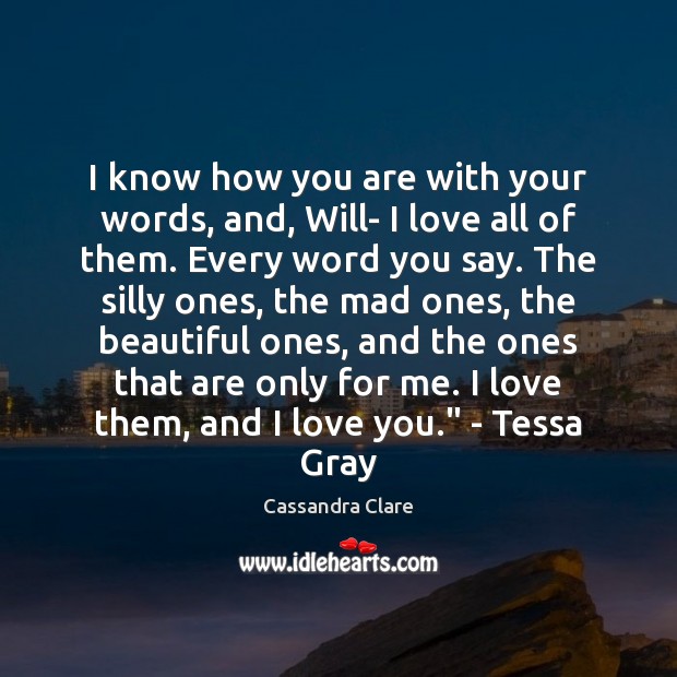 I know how you are with your words, and, Will- I love Cassandra Clare Picture Quote