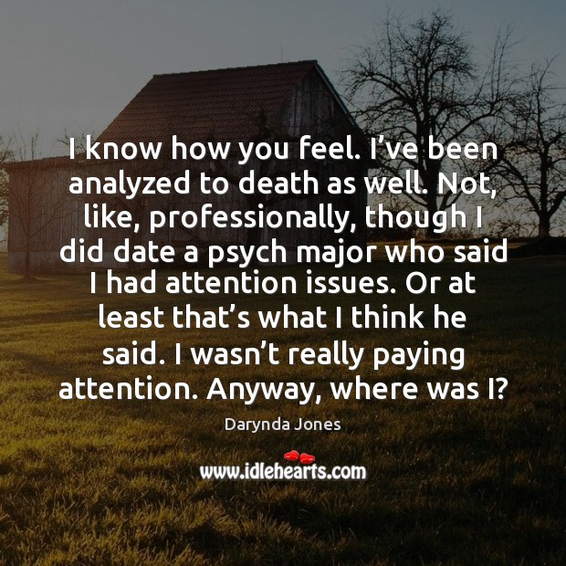 I know how you feel. I’ve been analyzed to death as Darynda Jones Picture Quote