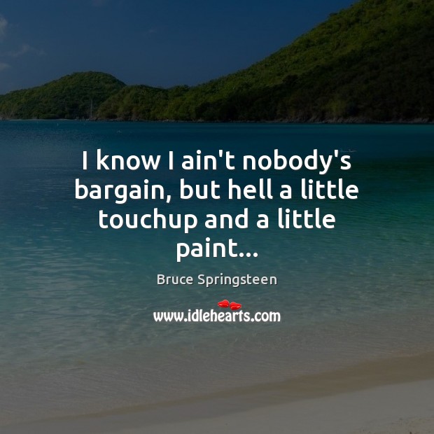I know I ain’t nobody’s bargain, but hell a little touchup and a little paint… Bruce Springsteen Picture Quote