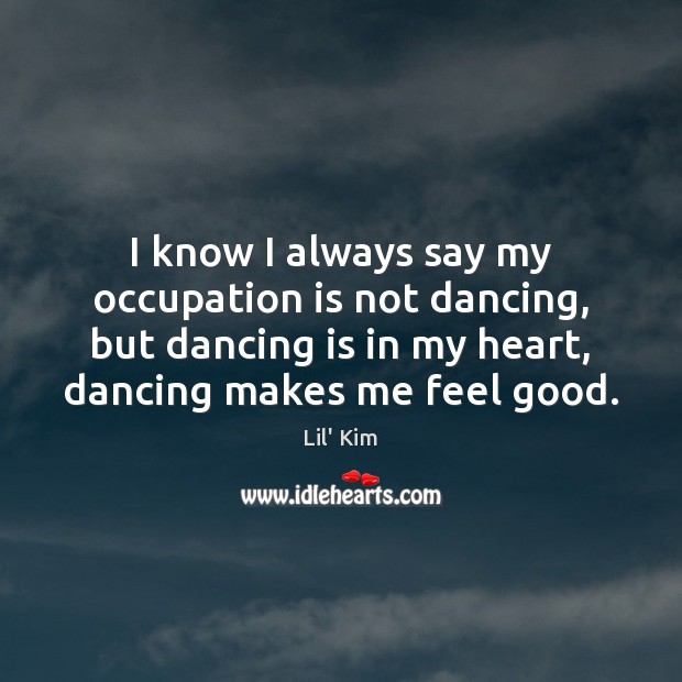 I know I always say my occupation is not dancing, but dancing Dance Quotes Image