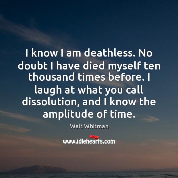 I know I am deathless. No doubt I have died myself ten Walt Whitman Picture Quote