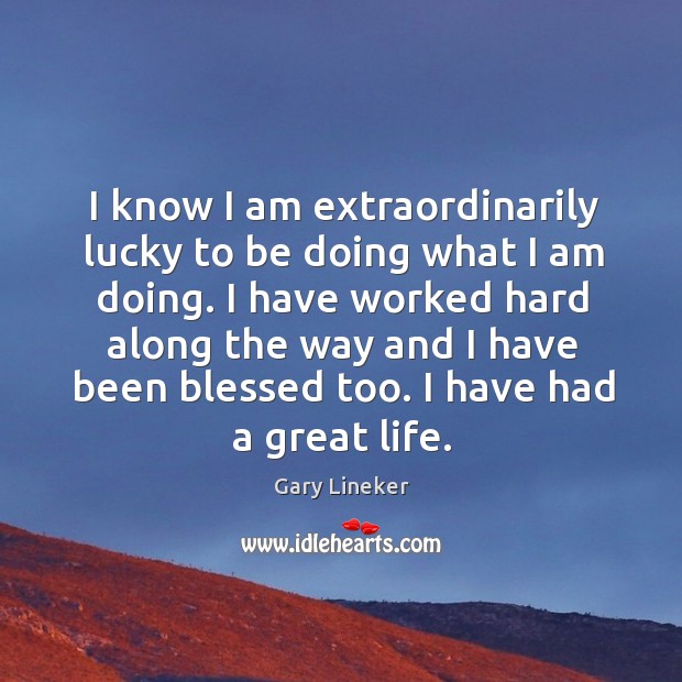 I know I am extraordinarily lucky to be doing what I am doing. Image