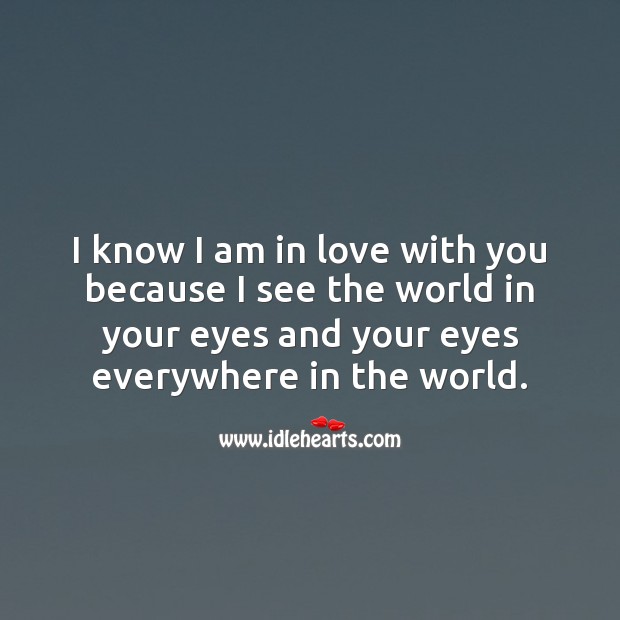 I know I am in love with you because I see the world in your eyes. Being In Love Quotes Image