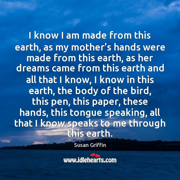 I know I am made from this earth, as my mother’s hands Susan Griffin Picture Quote