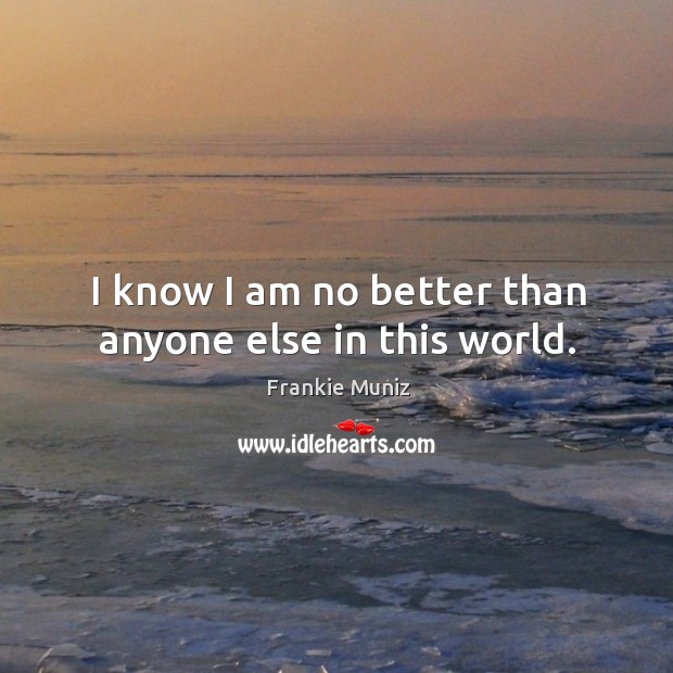 I know I am no better than anyone else in this world. Frankie Muniz Picture Quote
