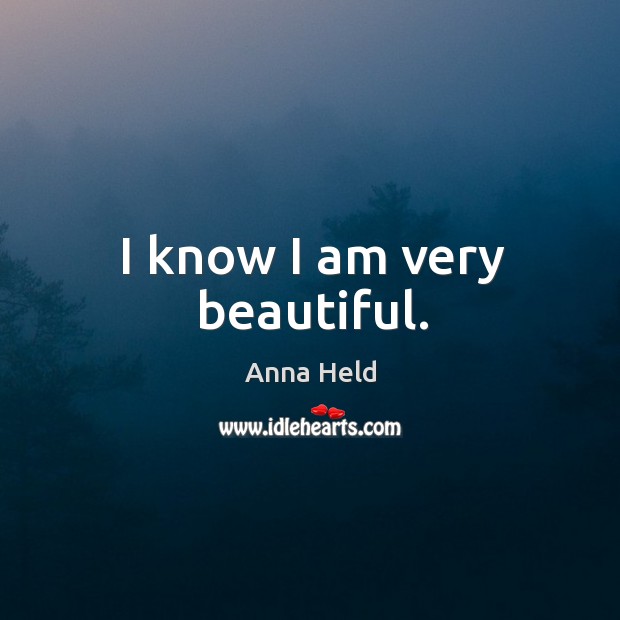 I know I am very beautiful. Anna Held Picture Quote