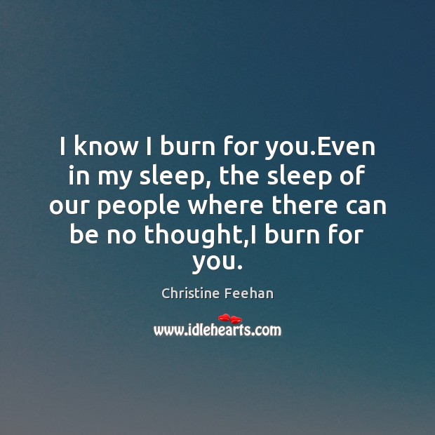 I know I burn for you.Even in my sleep, the sleep Christine Feehan Picture Quote