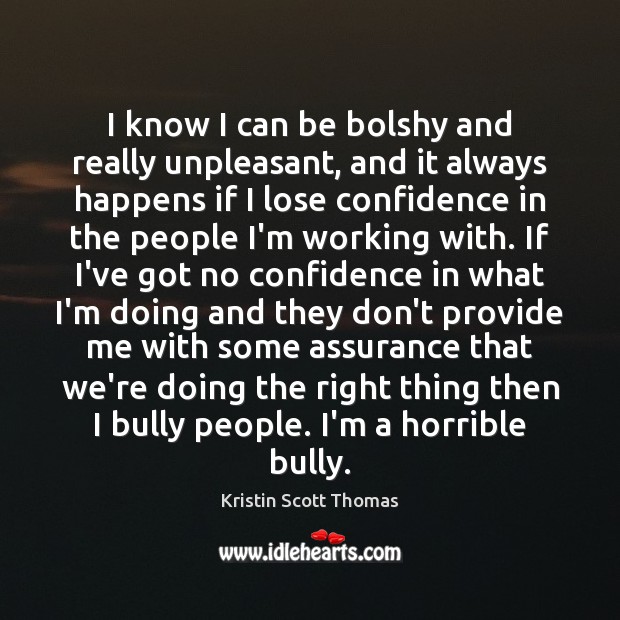 I know I can be bolshy and really unpleasant, and it always Kristin Scott Thomas Picture Quote