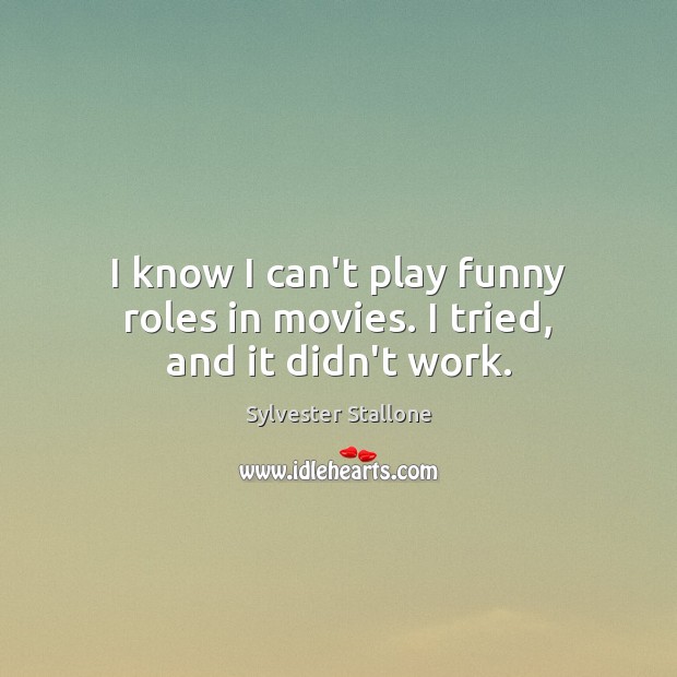 I know I can’t play funny roles in movies. I tried, and it didn’t work. Sylvester Stallone Picture Quote