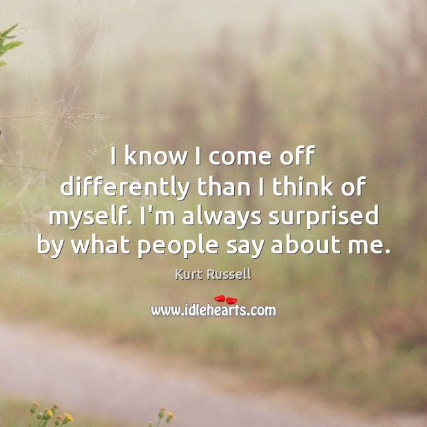 I know I come off differently than I think of myself. I’m Kurt Russell Picture Quote
