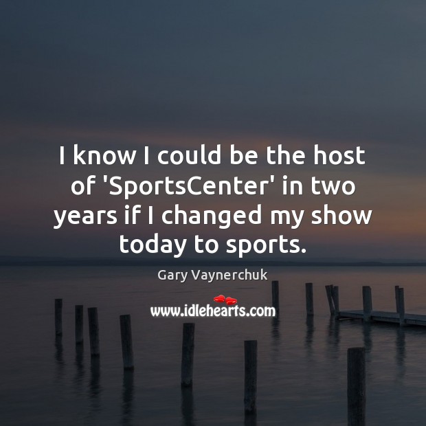 I know I could be the host of ‘SportsCenter’ in two years Gary Vaynerchuk Picture Quote