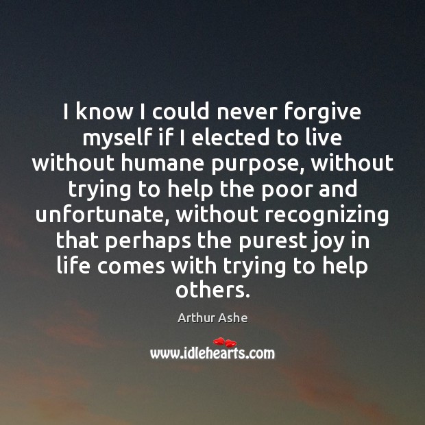 I know I could never forgive myself if I elected to live Arthur Ashe Picture Quote