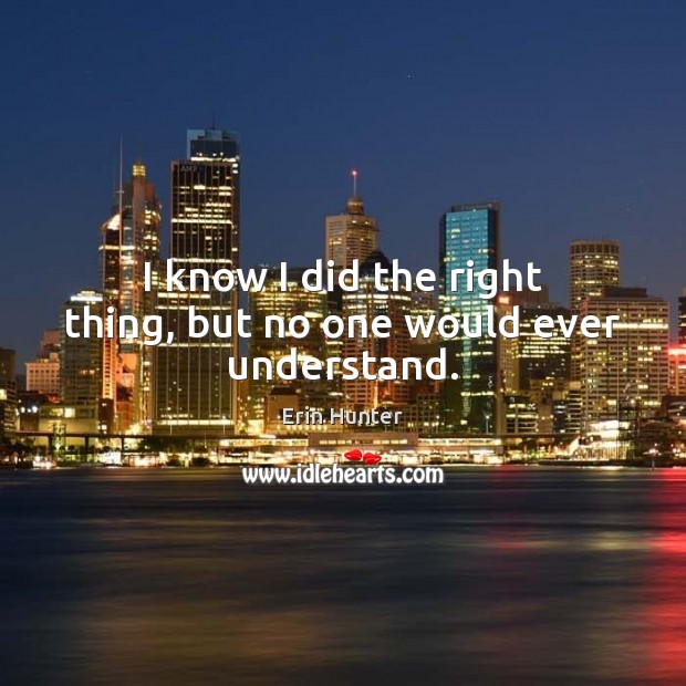 I know I did the right thing, but no one would ever understand. Erin Hunter Picture Quote