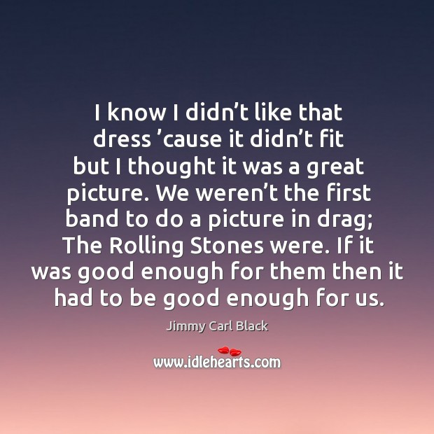 I know I didn’t like that dress ’cause it didn’t fit but I thought it was a great picture. Jimmy Carl Black Picture Quote