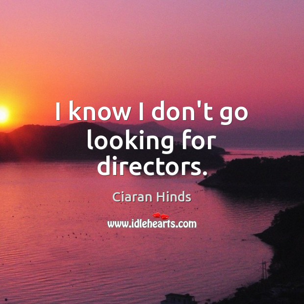 I know I don’t go looking for directors. Ciaran Hinds Picture Quote
