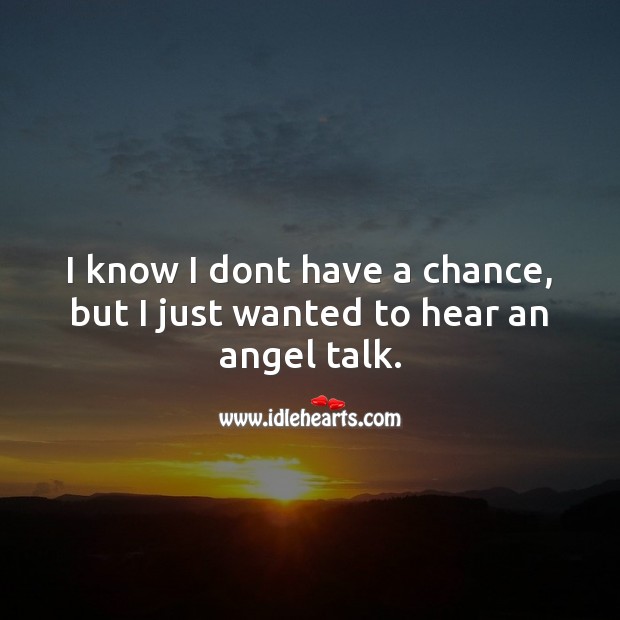 I know I dont have a chance, but I just wanted to hear an angel talk. Flirt Messages Image