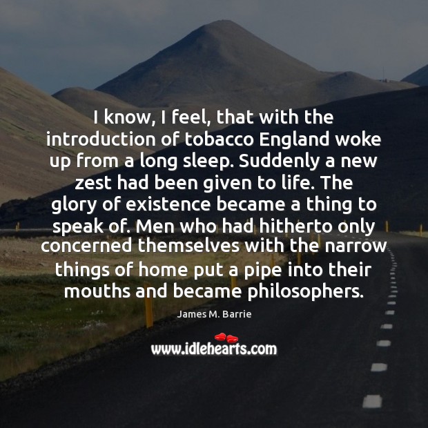 I know, I feel, that with the introduction of tobacco England woke James M. Barrie Picture Quote