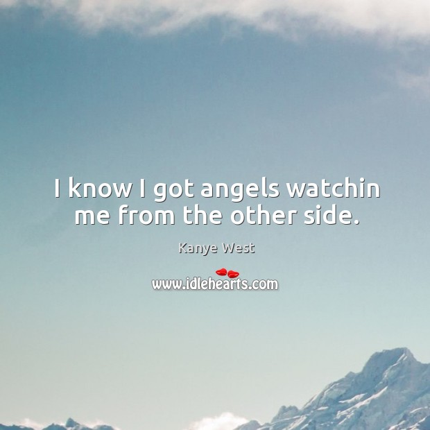 I know I got angels watchin me from the other side. Kanye West Picture Quote