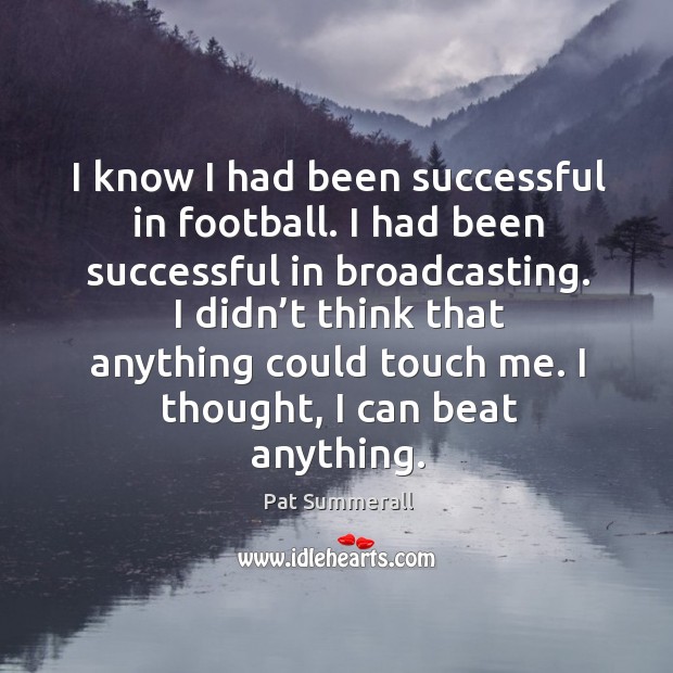 I know I had been successful in football. I had been successful in broadcasting. Pat Summerall Picture Quote