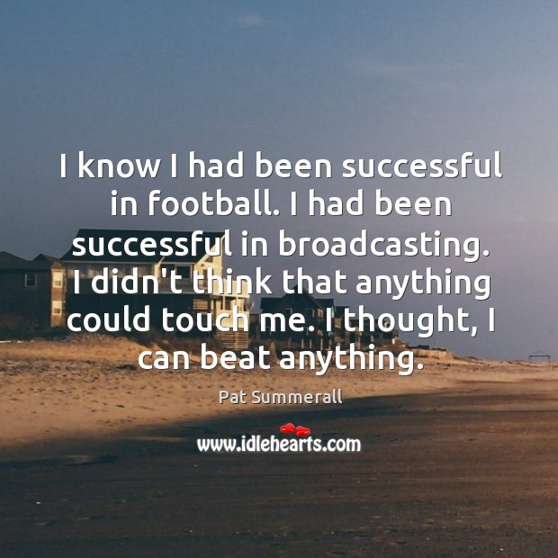 I know I had been successful in football. I had been successful Pat Summerall Picture Quote