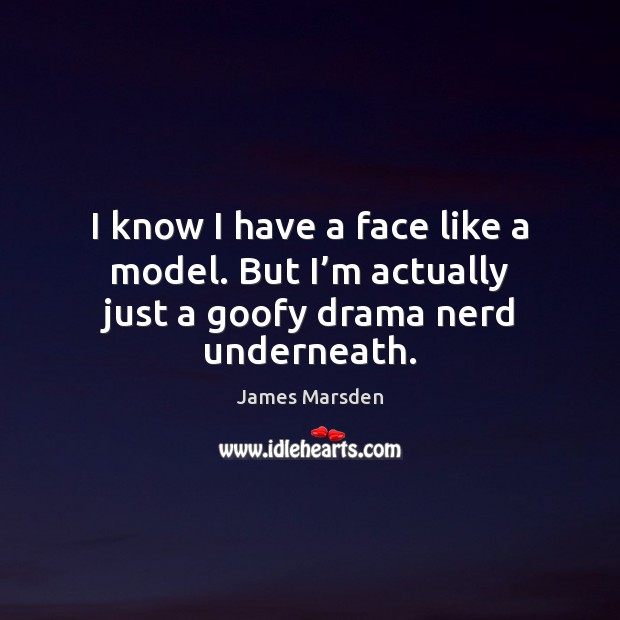 I know I have a face like a model. But I’m actually just a goofy drama nerd underneath. James Marsden Picture Quote