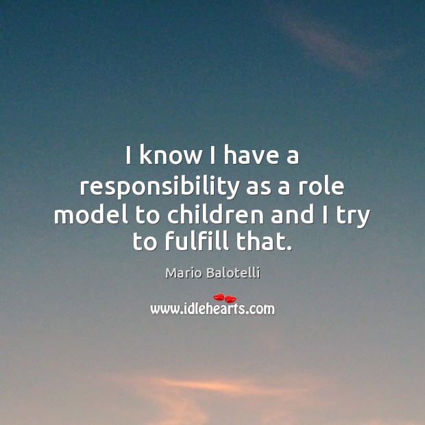 I know I have a responsibility as a role model to children and I try to fulfill that. Mario Balotelli Picture Quote