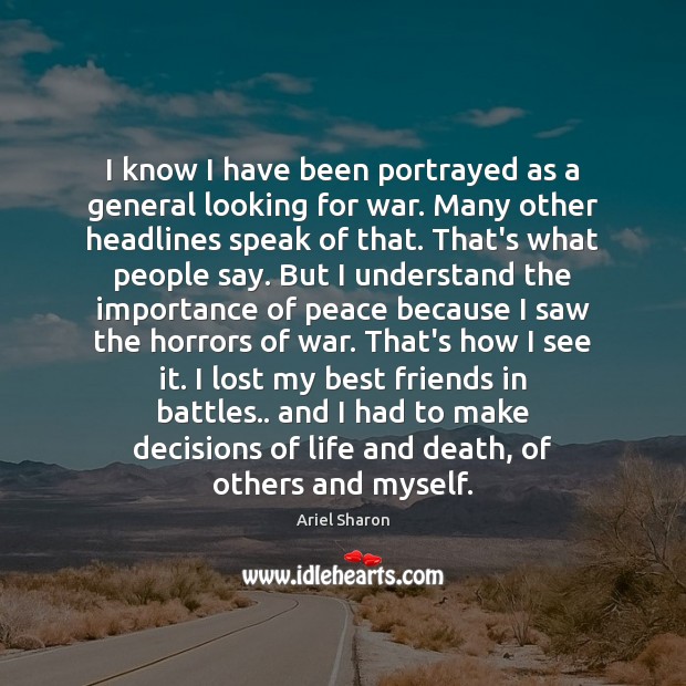I know I have been portrayed as a general looking for war. Ariel Sharon Picture Quote