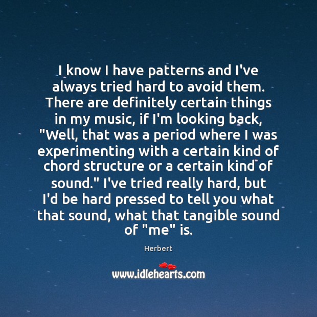 I know I have patterns and I’ve always tried hard to avoid Herbert Picture Quote