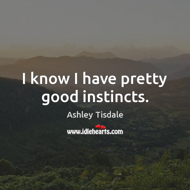 I know I have pretty good instincts. Ashley Tisdale Picture Quote