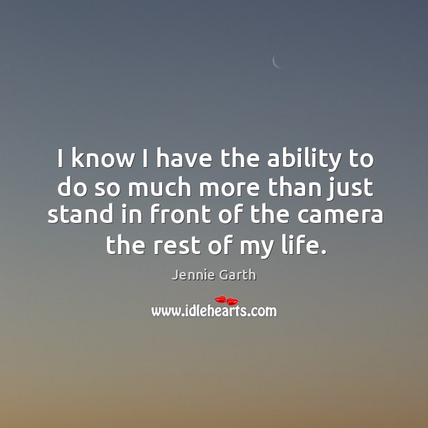I know I have the ability to do so much more than just stand in front of the camera the rest of my life. Image