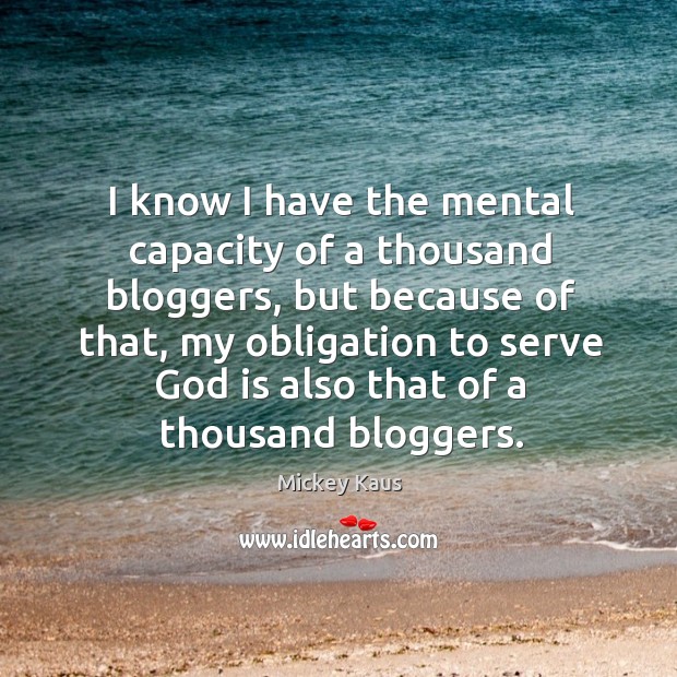 I know I have the mental capacity of a thousand bloggers Mickey Kaus Picture Quote
