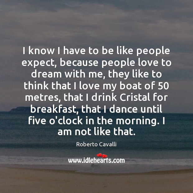 I know I have to be like people expect, because people love Roberto Cavalli Picture Quote