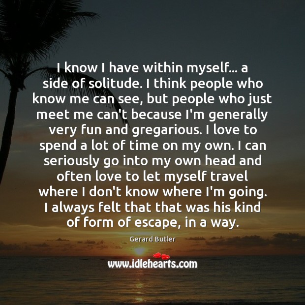 I know I have within myself… a side of solitude. I think Gerard Butler Picture Quote